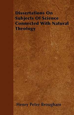 Dissertations On Subjects Of Science Connected With Natural Theology de Henry Peter Brougham