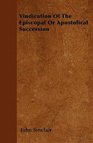 Vindication Of The Episcopal Or Apostolical Succession de John Sinclair