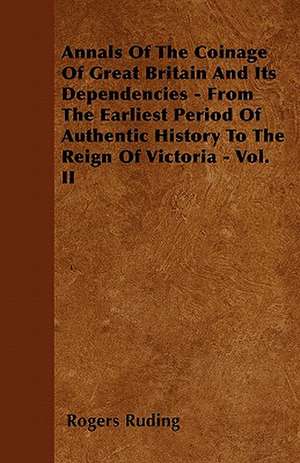 Annals Of The Coinage Of Great Britain And Its Dependencies - From The Earliest Period Of Authentic History To The Reign Of Victoria - Vol. II de Rogers Ruding