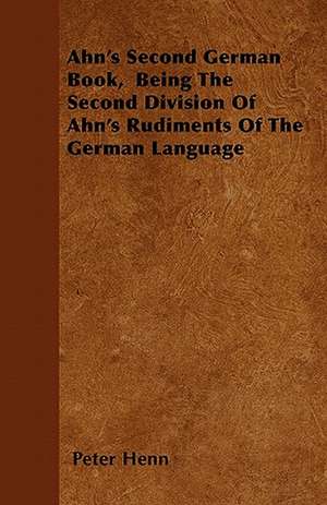 Ahn's Second German Book, Being The Second Division Of Ahn's Rudiments Of The German Language de Peter Henn