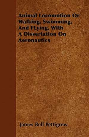 Animal Locomotion Or Walking, Swimming, And FLying, With A Dissertation On Aeronautics de James Bell Pettigrew