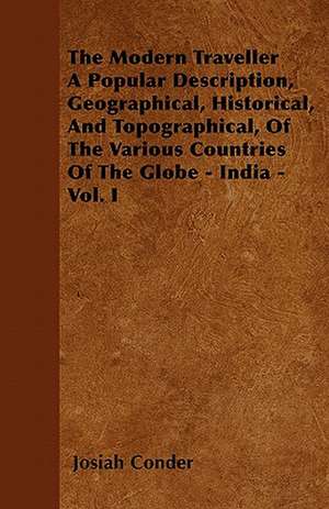 The Modern Traveller A Popular Description, Geographical, Historical, And Topographical, Of The Various Countries Of The Globe - India - Vol. I de Josiah Conder