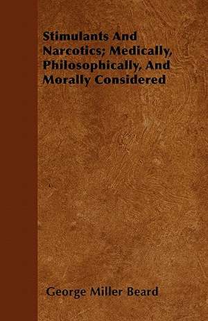 Stimulants And Narcotics; Medically, Philosophically, And Morally Considered de George Miller Beard