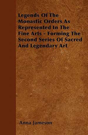 Legends of the Monastic Orders as Represented in the Fine Arts - Forming the Second Series of Sacred and Legendary Art de Anna Jameson