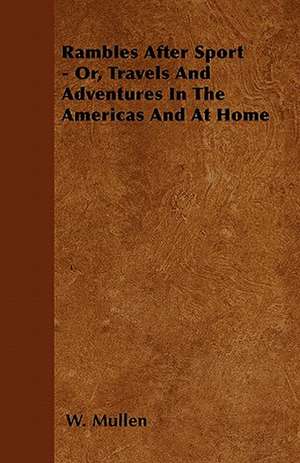 Rambles After Sport - Or, Travels and Adventures in the Americas and at Home de W. Mullen