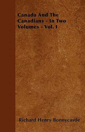 Canada And The Canadians - In Two Volumes - Vol. I de Richard Henry Bonnycastle