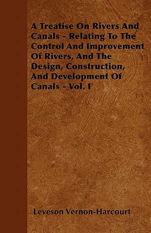 A Treatise on Rivers and Canals - Relating to the Control and Improvement of Rivers, and the Design, Construction, and Development of Canals - Vol. de Leveson Vernon-Harcourt