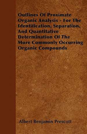 Outlines Of Proximate Organic Analysis - For The Identification, Separation, And Quantitative Determination Of The More Commonly Occurring Organic Compounds de Albert Benjamin Prescott