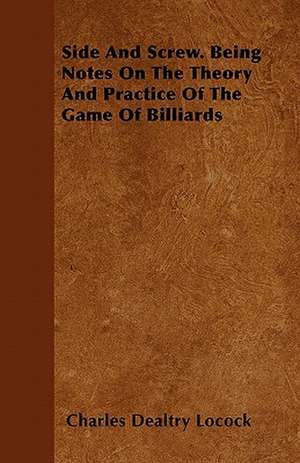 Side and Screw - Being Notes on the Theory and Practice of the Game of Billiards de Charles Dealtry Locock