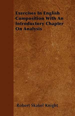 Exercises In English Composition With An Introductory Chapter On Analysis de Robert Skakel Knight