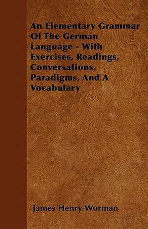 An Elementary Grammar Of The German Language - With Exercises, Readings, Conversations, Paradigms, And A Vocabulary de James Henry Worman