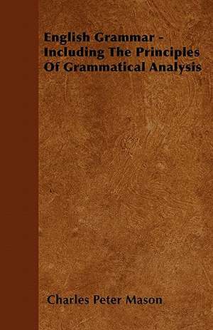 English Grammar - Including The Principles Of Grammatical Analysis de Charles Peter Mason