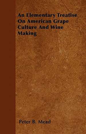 An Elementary Treatise On American Grape Culture And Wine Making de Peter B. Mead