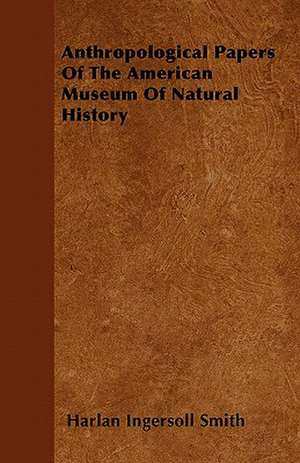 Anthropological Papers Of The American Museum Of Natural History de Harlan Ingersoll Smith