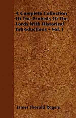 A Complete Collection Of The Protests Of The Lords With Historical Introductions - Vol. I de James Thorold Rogers