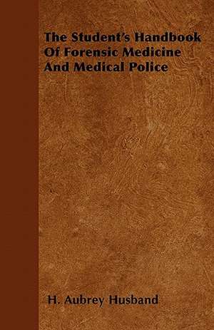 The Student's Handbook Of Forensic Medicine And Medical Police de H. Aubrey Husband