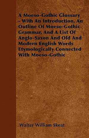 A Moeso-Gothic Glossary - With An Introduction, An Outline Of Moeso-Gothic Grammar, And A List Of Anglo-Saxon And Old And Modern English Words Etymologically Connected With Moeso-Gothic de Walter William Skeat