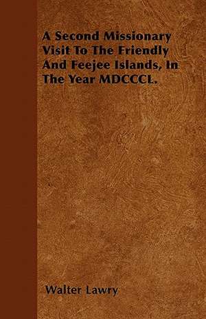 A Second Missionary Visit To The Friendly And Feejee Islands, In The Year MDCCCL. de Walter Lawry