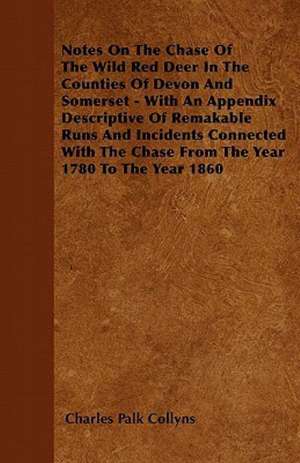 Notes On The Chase Of The Wild Red Deer In The Counties Of Devon And Somerset - With An Appendix Descriptive Of Remakable Runs And Incidents Connected With The Chase From The Year 1780 To The Year 1860 de Charles Palk Collyns