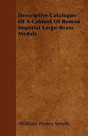 Descriptive Catalogue Of A Cabinet Of Roman Imperial Large-Brass Medals de William Henry Smyth