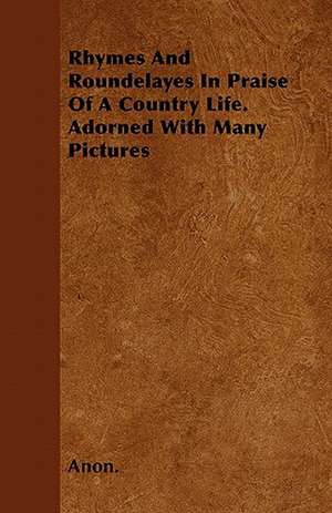 Rhymes and Roundelayes in Praise of a Country Life. Adorned with Many Pictures de Anon