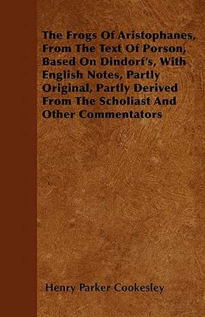 The Frogs Of Aristophanes, From The Text Of Porson, Based On Dindorf's, With English Notes, Partly Original, Partly Derived From The Scholiast And Other Commentators de Henry Parker Cookesley