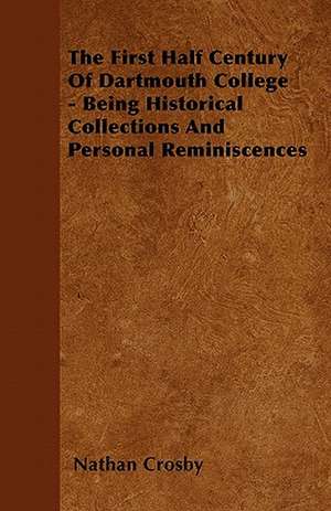 The First Half Century Of Dartmouth College - Being Historical Collections And Personal Reminiscences de Nathan Crosby