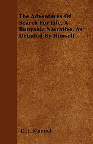 The Adventures of Search for Life, a Bunyanic Narrative, as Detailed by Himself de D. J. Mandell