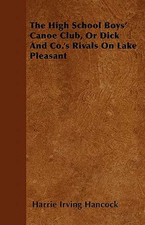 The High School Boys' Canoe Club, Or Dick And Co.'s Rivals On Lake Pleasant de Harrie Irving Hancock