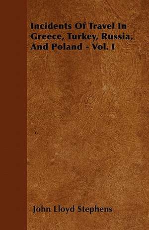 Incidents Of Travel In Greece, Turkey, Russia, And Poland - Vol. I de John Lloyd Stephens