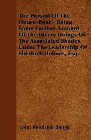 The Pursuit Of The House-Boat - Being Some Further Account Of The Divers Doings Of The Associated Shades, Under The Leadership Of Sherlock Holmes, Esq. de John Kendrick Bangs