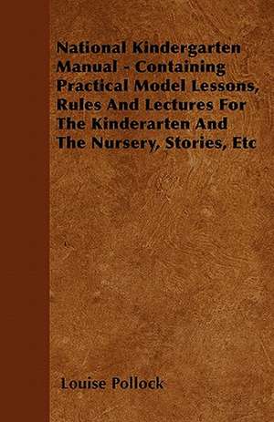 National Kindergarten Manual - Containing Practical Model Lessons, Rules And Lectures For The Kinderarten And The Nursery, Stories, Etc de Louise Pollock