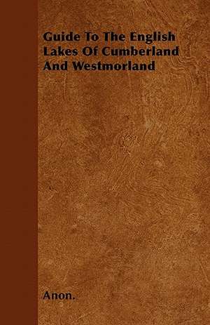 Guide To The English Lakes Of Cumberland And Westmorland de Anon.