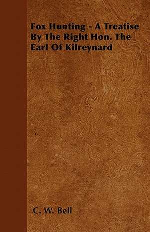 Fox Hunting - A Treatise By The Right Hon. The Earl Of Kilreynard de C. W. Bell