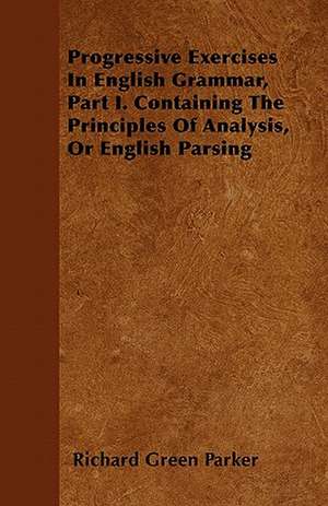 Progressive Exercises In English Grammar, Part I. Containing The Principles Of Analysis, Or English Parsing de Richard Green Parker