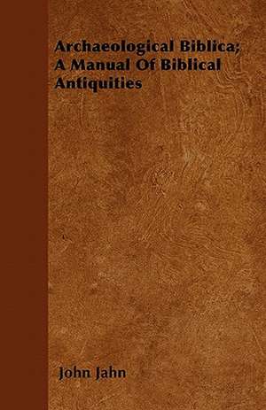 Archaeological Biblica; A Manual Of Biblical Antiquities de John Jahn