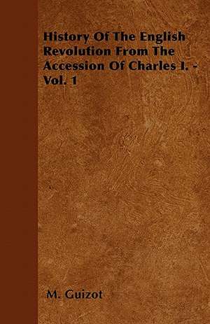 History Of The English Revolution From The Accession Of Charles I. - Vol. 1 de M. Guizot