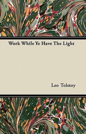 Work While Ye Have the Light de Leo Nikolayevich Tolstoy