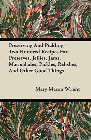 Preserving And Pickling - Two Hundred Recipes For Preserves, Jellies, Jams, Marmalades, Pickles, Relishes, And Other Good Things de Mary Mason Wright