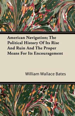 American Navigation; The Political History of Its Rise and Ruin and the Proper Means for Its Encouragement de William Wallace Bates