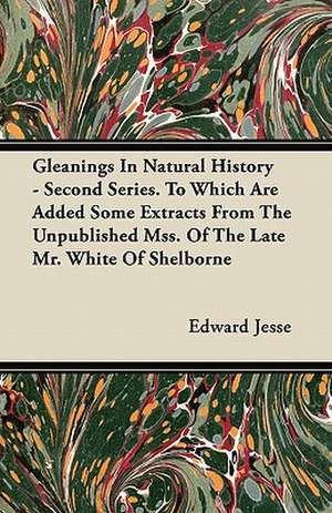 Gleanings In Natural History - Second Series. To Which Are Added Some Extracts From The Unpublished Mss. Of The Late Mr. White Of Shelborne de Edward Jesse