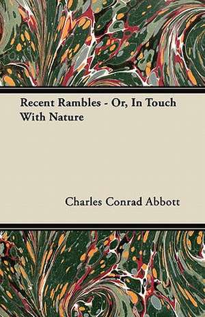 Recent Rambles - Or, In Touch With Nature de Charles Conrad Abbott