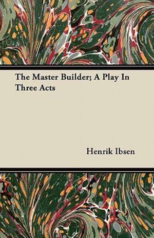 The Master Builder; A Play In Three Acts de Henrik Ibsen