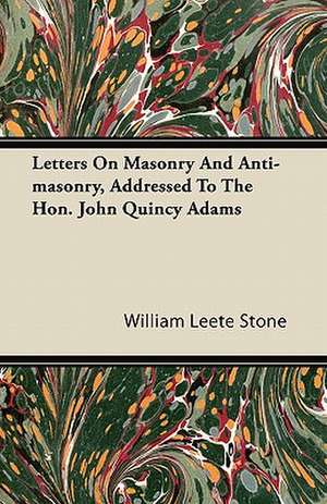 Letters On Masonry And Anti-masonry, Addressed To The Hon. John Quincy Adams de William Leete Stone