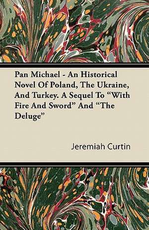 Pan Michael - An Historical Novel of Poland, the Ukraine, and Turkey de Jeremiah Curtin