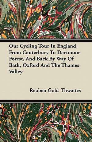 Our Cycling Tour In England, From Canterbury To Dartmoor Forest, And Back By Way Of Bath, Oxford And The Thames Valley de Reuben Gold Thwaites