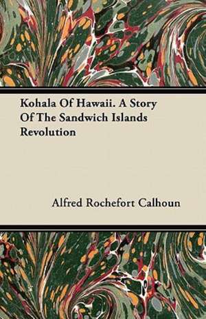 Kohala of Hawaii. a Story of the Sandwich Islands Revolution de Alfred Rochefort Calhoun