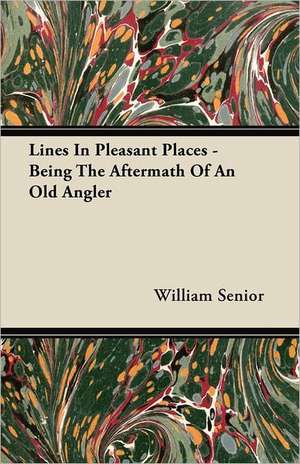 Lines in Pleasant Places - Being the Aftermath of an Old Angler de William Senior