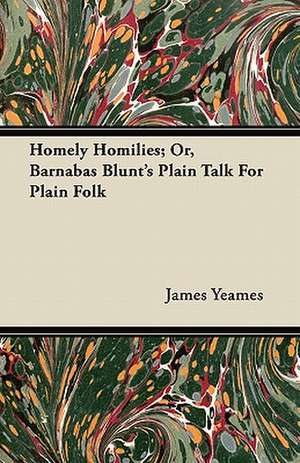 Homely Homilies; Or, Barnabas Blunt's Plain Talk For Plain Folk de James Yeames