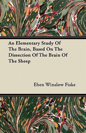 An Elementary Study Of The Brain, Based On The Dissection Of The Brain Of The Sheep de Eben Winslow Fiske